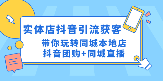 【副业项目4998期】实体店抖音引流获客实操课：带你玩转同城本地店抖音团购+同城直播-春生副业网 