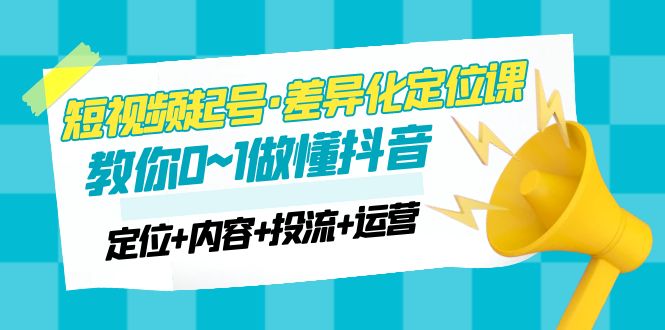 【副业项目5161期】2023短视频起号·差异化定位课：0~1做懂抖音（定位+内容+投流+运营）-春生副业网 
