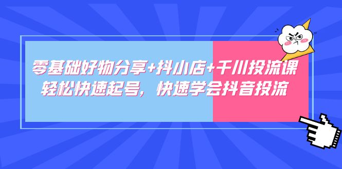 【副业项目5162期】零基础好物分享+抖小店+千川投流课：轻松快速起号，快速学会抖音投流-春生副业网 