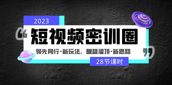 【副业项目5163期】2023短视频密训圈：领先同行·新玩法，醒翻灌顶·新思路（28节课时）-春生副业网 