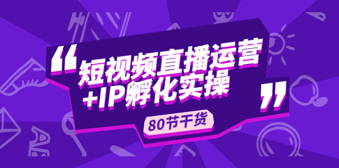 【副业项目5165期】短视频直播运营+IP孵化实战：80节干货实操分享-春生副业网 