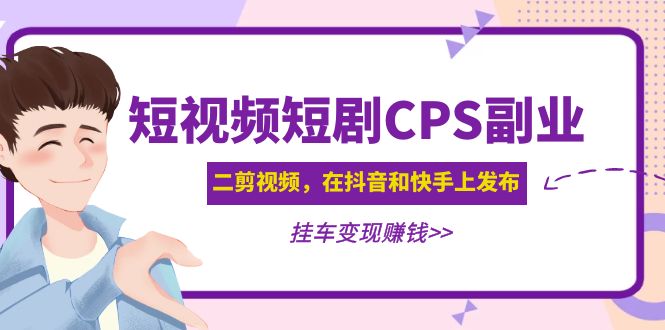 【副业项目5159期】黄岛主 · 短视频短剧CPS副业项目：二剪视频在抖音和快手上发布，挂车变现-春生副业网 
