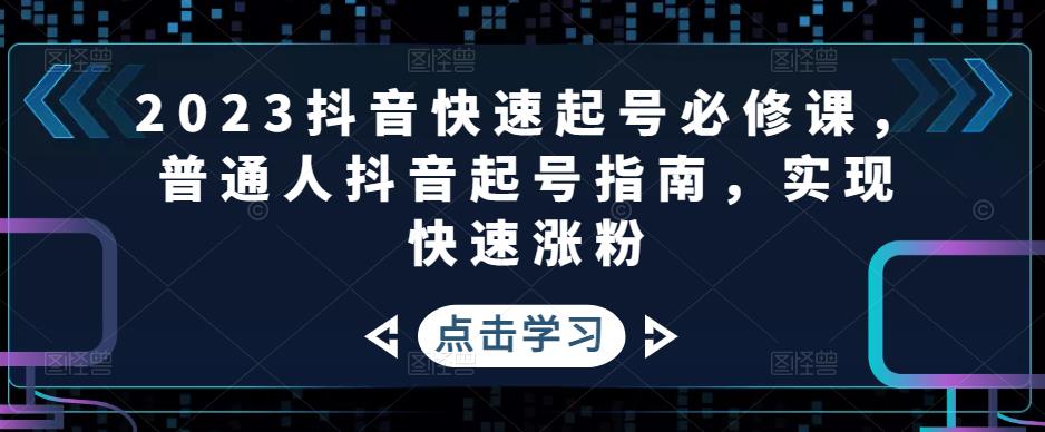 【副业项目5071期】2023抖音快速起号必修课，普通人抖音起号指南，实现快速涨粉-春生副业网 