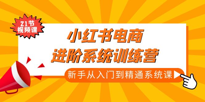 【副业项目5146期】小红书电商进阶系统训练营：新手从入门到精通系统课（21节视频课）-春生副业网 