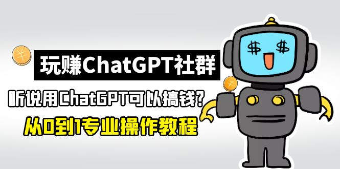 【副业项目5148期】玩赚ChatGPT社群：听说ChatGPT可以用来搞钱？从0到1保姆级教程-春生副业网 
