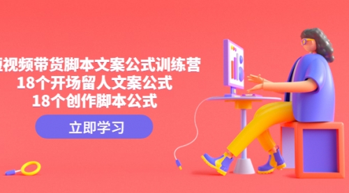【副业项目4992期】短视频带货脚本文案公式训练营：18个开场留人文案公式，18个创作-春生副业网 