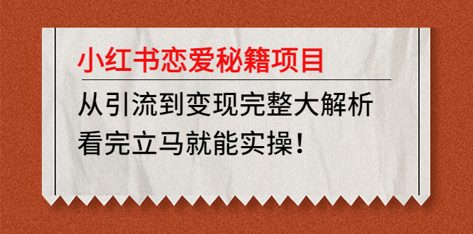 【副业项目5004期】小红书恋爱秘籍项目，从引流到变现完整大解析 看完立马能实操【教程+资料】-春生副业网 