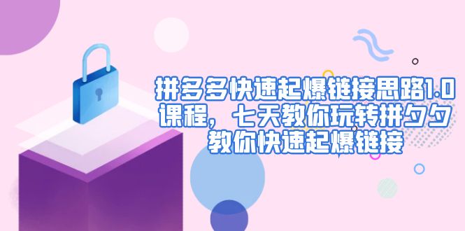 【副业项目5065期】拼多多快速起爆链接思路1.0课程，七天教你玩转拼夕夕，教你快速起爆链接-春生副业网 