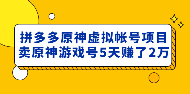 【副业项目5068期】外面卖2980的拼多多原神虚拟帐号项目：卖原神游戏号5天赚了2万-春生副业网 