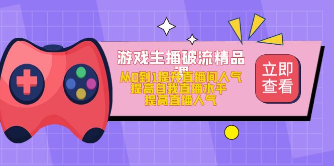 【副业项目5100期】游戏主播破流精品课，从0到1提升直播间人气 提高自我直播水平 提高直播人气-春生副业网 