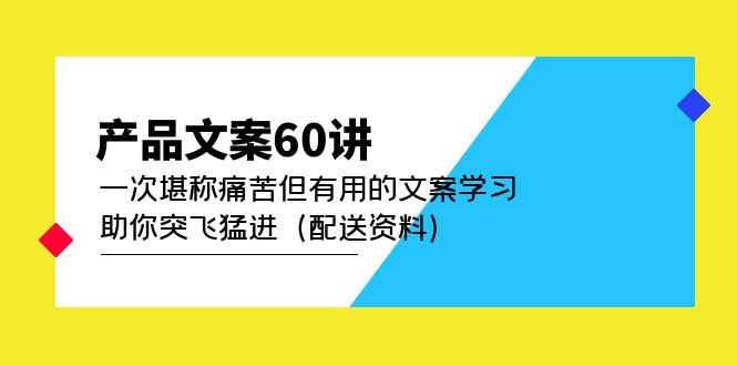 【副业项目5101期】产品文案60讲：一次堪称痛苦但有用的文案学习 助你突飞猛进（配送资料）-春生副业网 