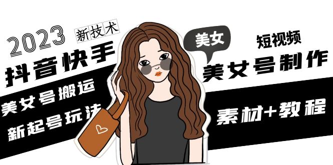 【副业项目5155期】2023抖音快手短视频美女号制作 美女号搬运新起号玩法 新技术(素材+教程)-春生副业网 