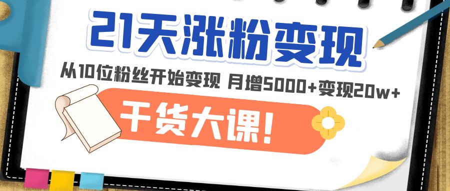 【副业项目5174期】21天精准涨粉变现干货大课：从10位粉丝开始变现 月增5000+变现20w+-春生副业网 