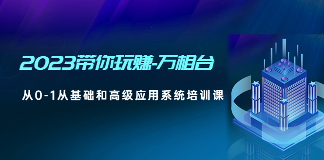 【副业项目5063期】2023带你玩赚-万相台，从0-1从基础和高级应用系统培训课-春生副业网 