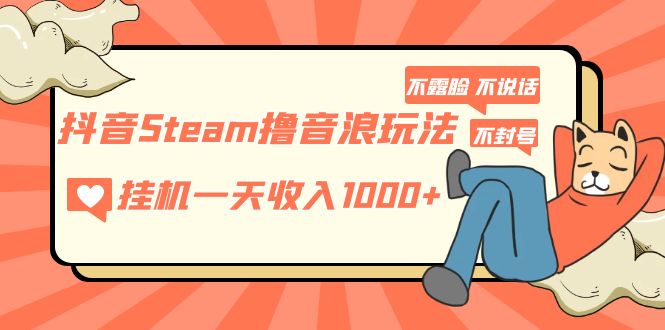【副业项目5275期】抖音Steam撸音浪玩法 挂机一天收入1000+不露脸 不说话 不封号 社恐人群福音-春生副业网 