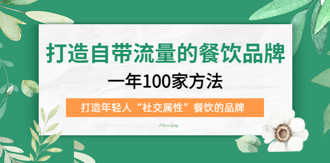 【副业项目5289期】打造自带流量的餐饮品牌：一年100家方法 打造年轻人“社交属性”餐饮的品牌-春生副业网 