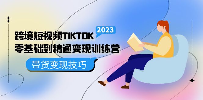 【副业项目5291期】跨境·短视频TIKTOK零基础到精通变现训练营 短视频·独立站·带货变现技巧-春生副业网 