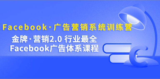 【副业项目5292期】Facebook·广告营销系统训练营：金牌·营销2.0 行业最全Facebook广告·体系-春生副业网 