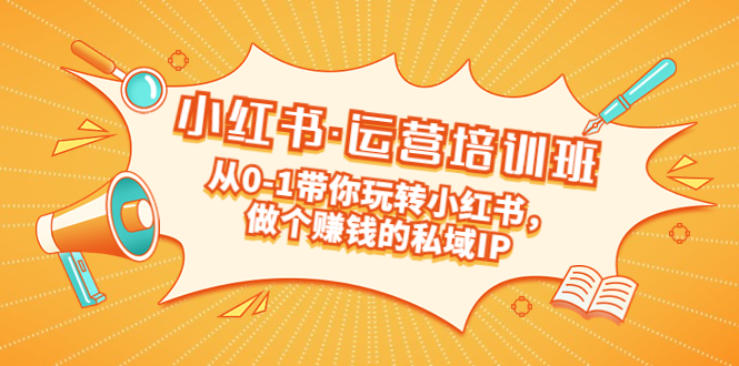 【副业项目5301期】重磅来袭：小红书·运营培训班：从0-1带你玩转小红书，做个赚钱的私域IP-春生副业网 