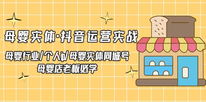 【副业项目5302期】母婴实体·抖音运营实战 母婴行业·个人ip·母婴实体同城号 母婴店老板必学-春生副业网 