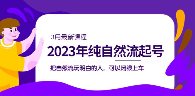 【副业项目5293期】2023年纯自然流·起号课程，把自然流·玩明白的人 可以闭眼上车（3月更新）-春生副业网 