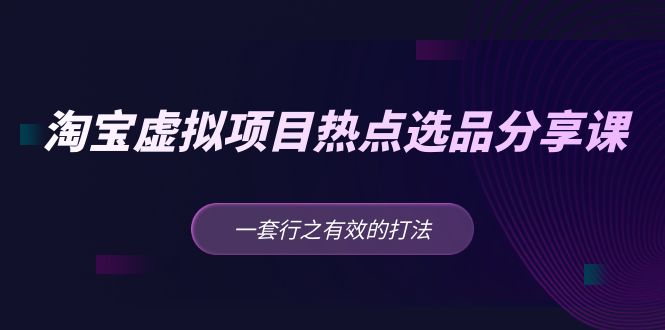 【副业项目5236期】黄岛主 · 淘宝虚拟项目热点选品分享课：一套行之有效的打法-春生副业网 