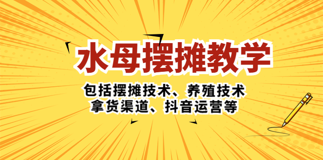 【副业项目5338期】水母·摆摊教学，包括摆摊技术、养殖技术、拿货渠道、抖音运营等-春生副业网 