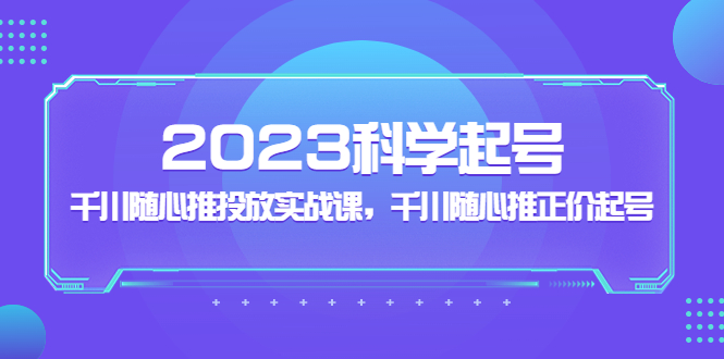 【副业项目5255期】2023科学起号，千川随心推投放实战课，千川随心推正价起号-春生副业网 