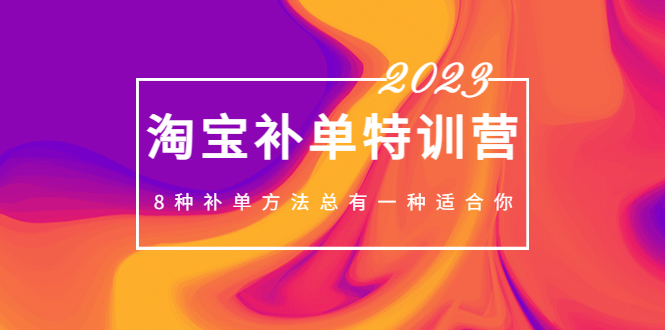 【副业项目5258期】2023最新淘宝补单特训营，8种补单方法总有一种适合你-春生副业网 