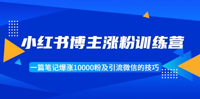 【副业项目1944期】小红书博主涨粉训练营：一篇笔记爆涨10000粉及引流微信的技巧-春生副业网 