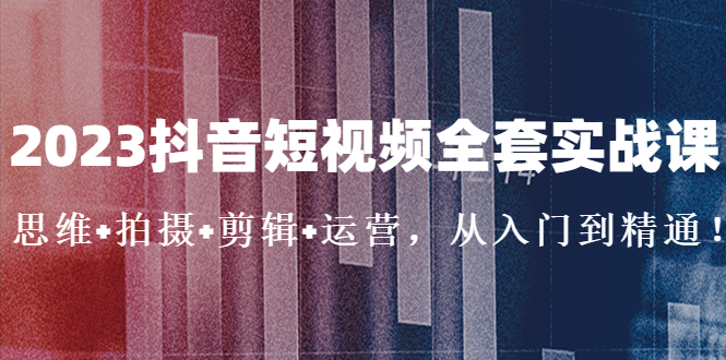 【副业项目5263期】2023抖音短视频全套实战课：思维+拍摄+剪辑+运营，从入门到精通-春生副业网 