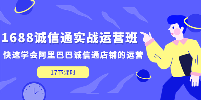 【副业项目5331期】1688诚信通实战运营班，快速学会阿里巴巴诚信通店铺的运营(17节课)-春生副业网 