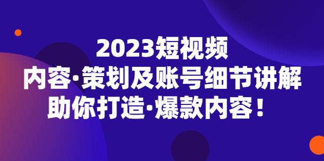 【副业项目5407期】2023短视频内容·策划及账号细节讲解，助你打造·爆款内容！-春生副业网 