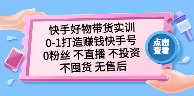 【副业项目5410期】快手好物带货实训：0-1打造赚钱快手号 0粉丝 不直播 不投资 不囤货 无售后-春生副业网 
