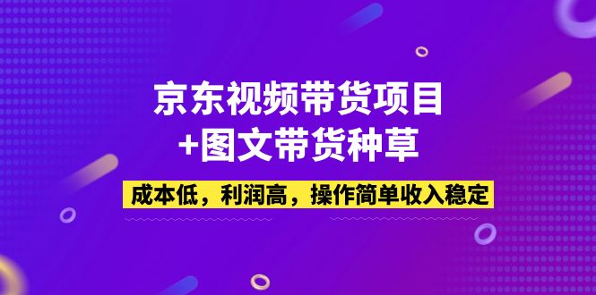 【副业项目5212期】京东视频带货项目+图文带货种草，成本低，利润高，操作简单收入稳定-春生副业网 