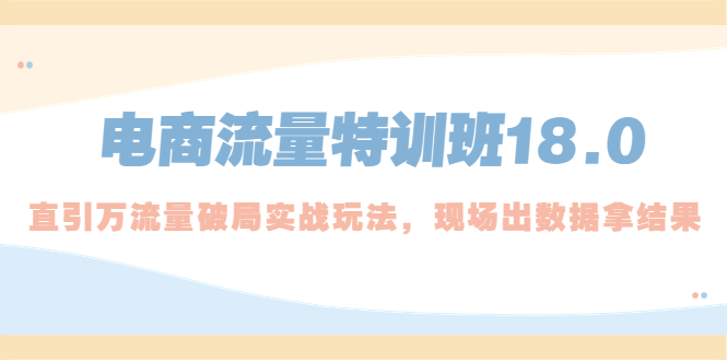 【副业项目5365期】电商流量特训班18.0，直引万流量破局实操玩法，现场出数据拿结果-春生副业网 
