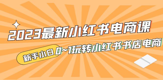 补【副业项目5354期】2023最新小红书·电商课，新手小白从0~1玩转小红书书店电商-春生副业网 