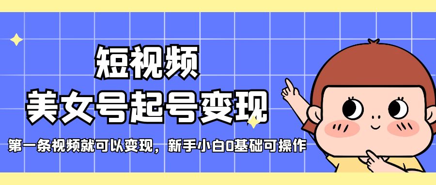 【副业项目5370期】短视频美女号起号变现，第一条视频就可以变现，新手小白0基础可操作-春生副业网 