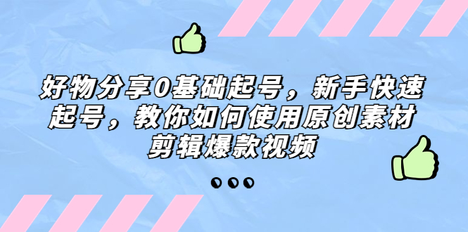 【副业项目5374期】好物分享0基础起号，新手快速起号，教你如何使用原创素材剪辑爆款视频-春生副业网 