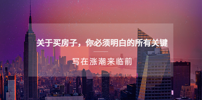 【副业项目5334期】某公众号付费文章《关于买房子 你必须明白的所有关键-写在涨潮来临前》-春生副业网 