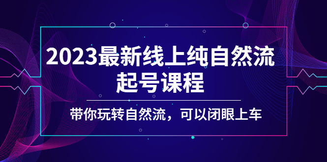 【副业项目5220期】2023最新线上纯自然流起号课程，带你玩转自然流，可以闭眼上车-春生副业网 