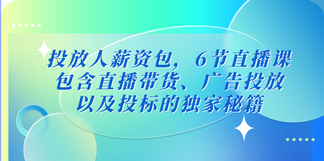 【副业项目5204期】投放人薪资包，6节直播课，包含直播带货、广告投放、以及投标的独家秘籍-春生副业网 