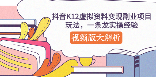【副业项目5389期】抖音K12虚拟资料变现副业项目玩法，一条龙实操经验，视频版大解析-春生副业网 