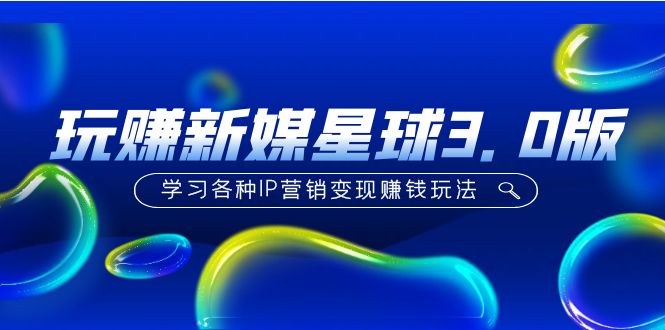 【副业项目5210期】《玩赚新媒星球3.0版》学习各种IP营销变现赚钱玩法（价值498）-春生副业网 