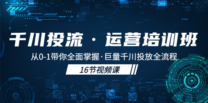 【副业项目5308期】千川投流·运营培训班：从0-1带你全面掌握·巨量千川投放全流程-春生副业网 