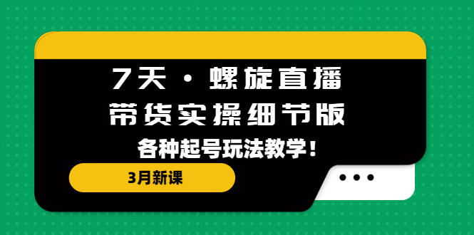 【副业项目5310期】7天·螺旋直播·带货实操细节版:3月新课,各种起号玩法教学-春生副业网