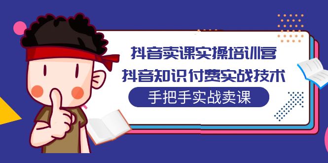 【副业项目5297期】抖音卖课实操培训营：抖音知识付费实战技术，手把手实战课-春生副业网 