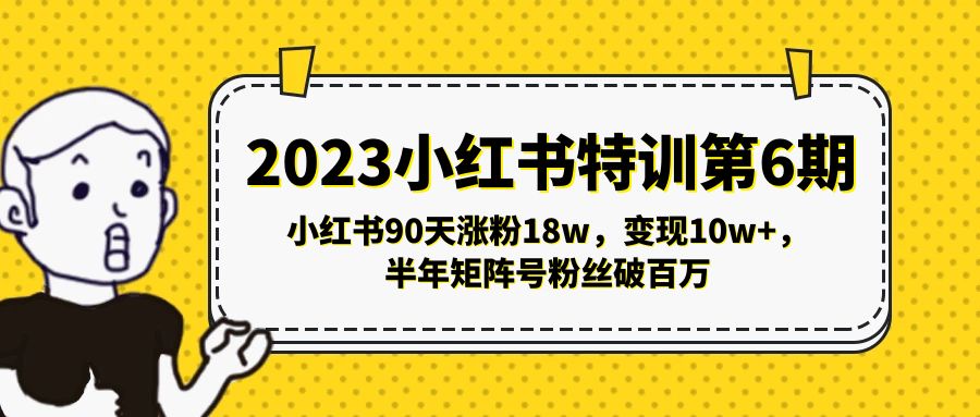【副业项目5396期】2023小红书特训第6期，小红书90天涨粉18w，变现10w+，半年矩阵号粉丝破百万-春生副业网 