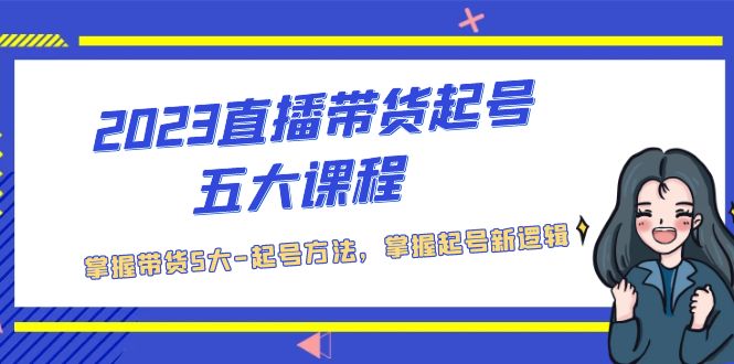 【副业项目5397期】2023直播带货起号五大课程，掌握带货5大-起号方法，掌握起新号逻辑-春生副业网 