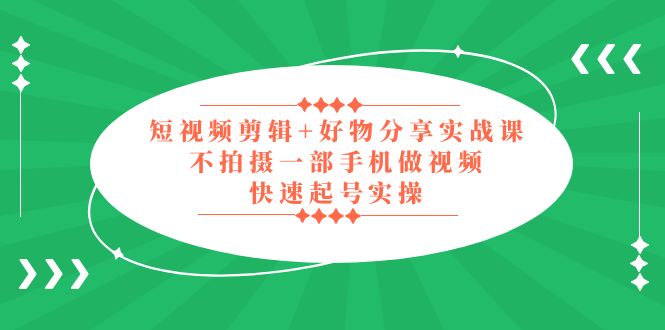 【副业项目5398期】短视频剪辑+好物分享实战课，无需拍摄一部手机做视频，快速起号实操-春生副业网 